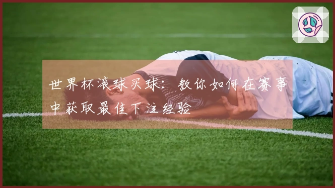 世界杯滚球买球：教你如何在赛事中获取最佳下注经验