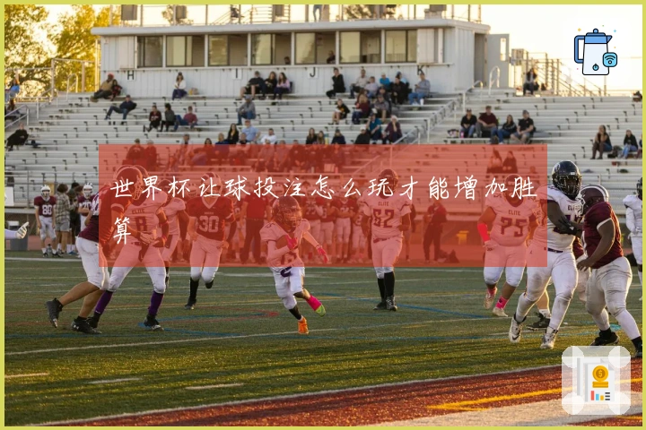 世界杯让球投注怎么玩才能增加胜算