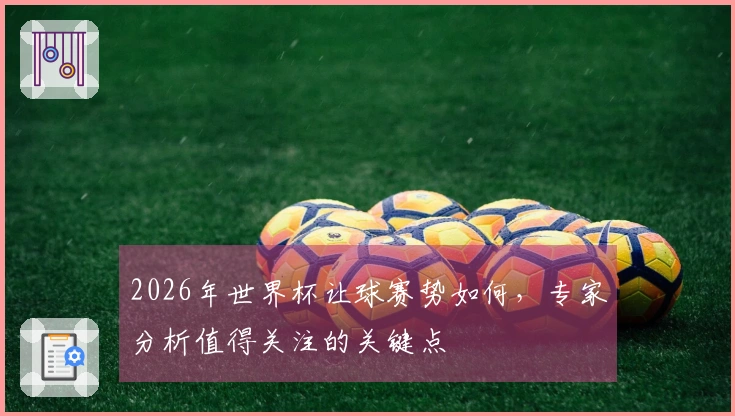 2026年世界杯让球赛势如何，专家分析值得关注的关键点
