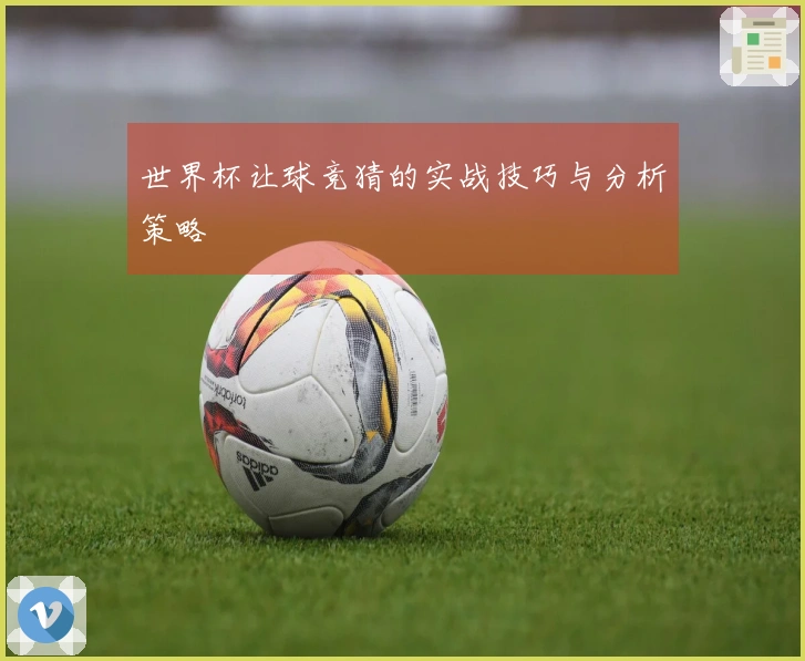世界杯让球竞猜的实战技巧与分析策略