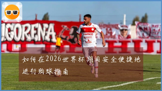 如何在2026世界杯期间安全便捷地进行购球指南