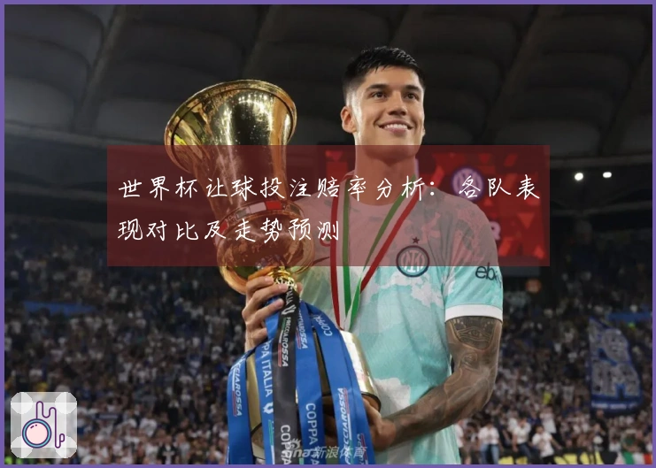 世界杯让球投注赔率分析：各队表现对比及走势预测
