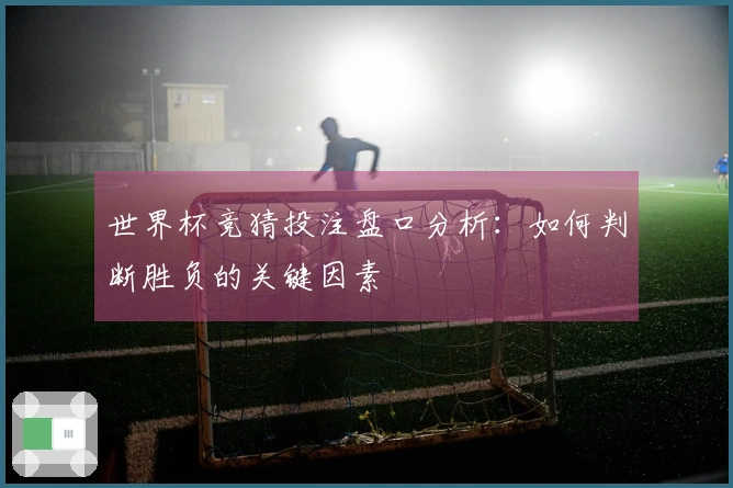 世界杯竞猜投注盘口分析：如何判断胜负的关键因素