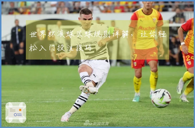 世界杯滚球买球规则详解，让你轻松入门投注技巧