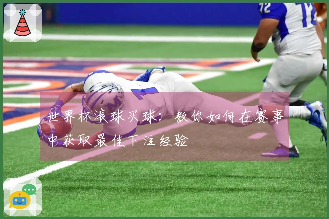 世界杯滚球买球：教你如何在赛事中获取最佳下注经验